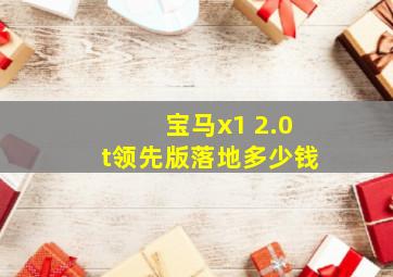 宝马x1 2.0t领先版落地多少钱